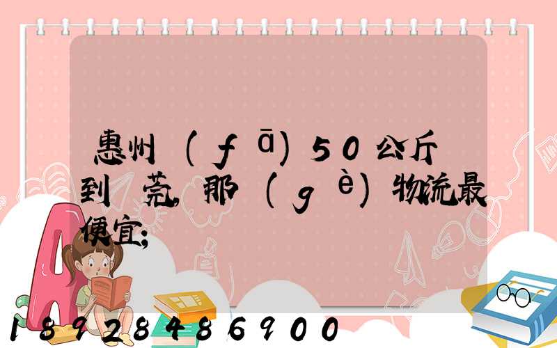惠州發(fā)50公斤貨到東莞,那個(gè)物流最便宜