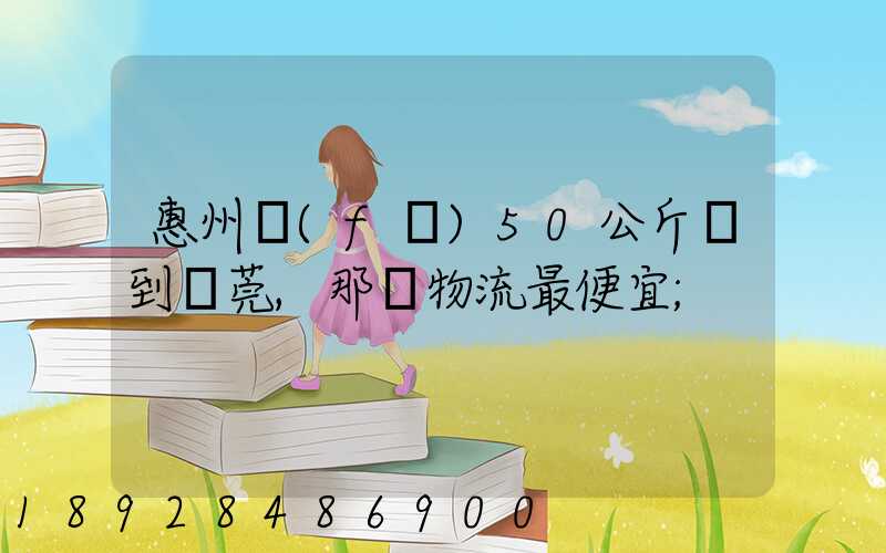 惠州發(fā)50公斤貨到東莞,那個物流最便宜