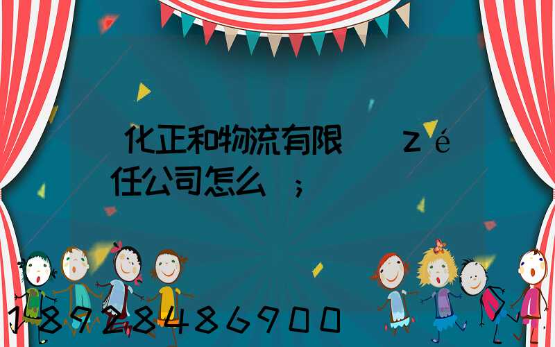 懷化正和物流有限責(zé)任公司怎么樣