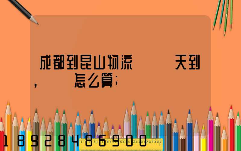 成都到昆山物流專線幾天到,運費怎么算