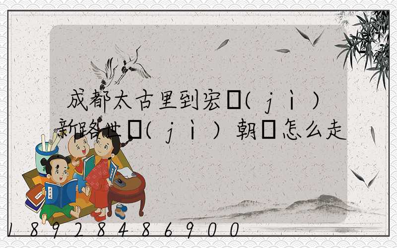 成都太古里到宏濟(jì)新路世紀(jì)朝陽怎么走