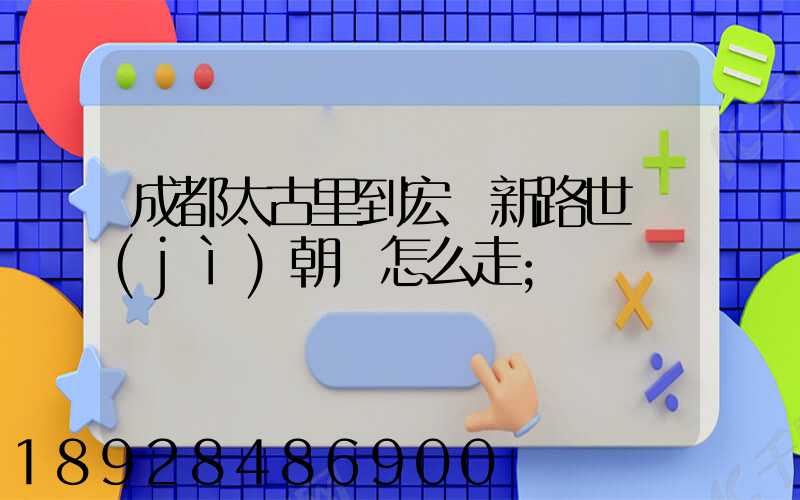 成都太古里到宏濟新路世紀(jì)朝陽怎么走