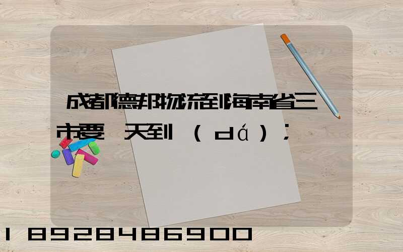 成都德邦物流到海南省三亞市要幾天到達(dá)