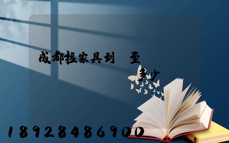 成都拉家具到樂至運(yùn)費(fèi)多少