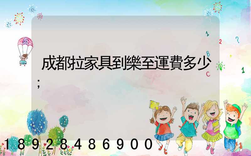 成都拉家具到樂至運費多少