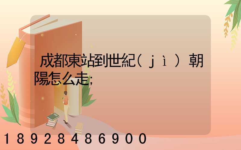 成都東站到世紀(jì)朝陽怎么走