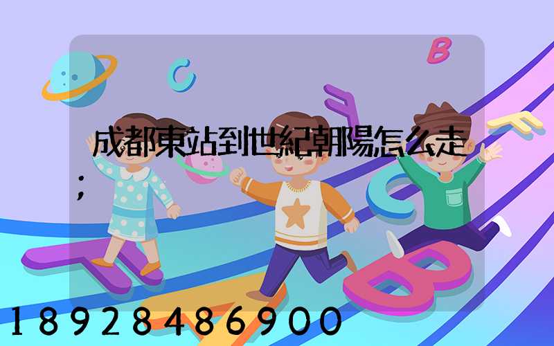 成都東站到世紀朝陽怎么走