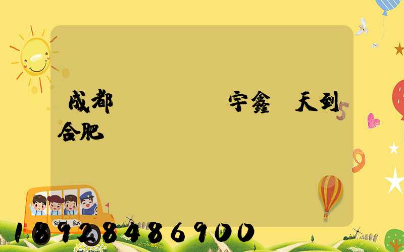 成都發(fā)宇鑫幾天到合肥