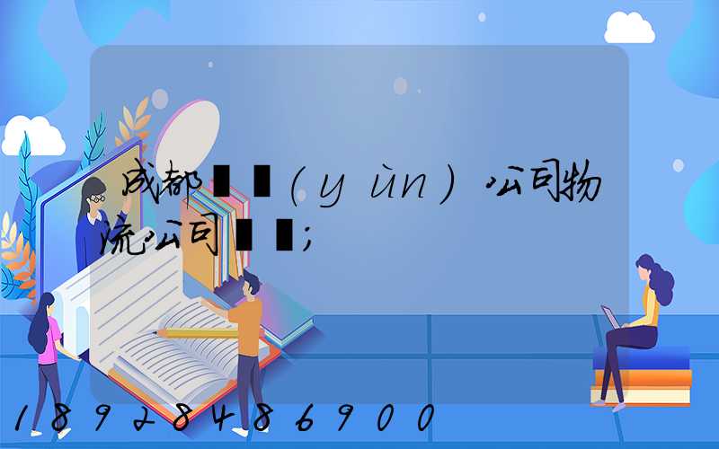 成都貨運(yùn)公司物流公司電話
