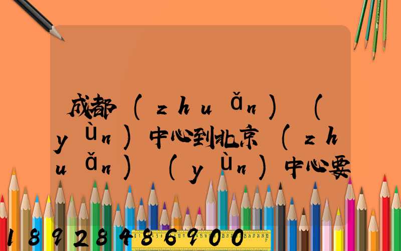 成都轉(zhuǎn)運(yùn)中心到北京轉(zhuǎn)運(yùn)中心要多長(zhǎng)時(shí)間