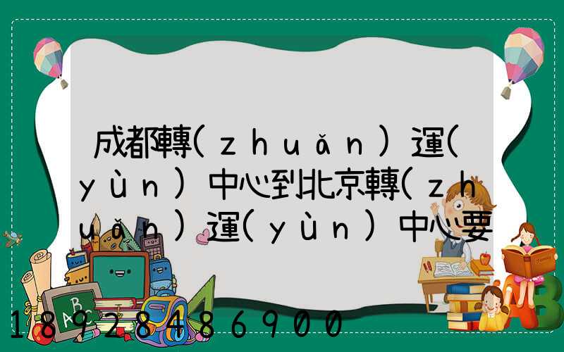 成都轉(zhuǎn)運(yùn)中心到北京轉(zhuǎn)運(yùn)中心要多長時(shí)間