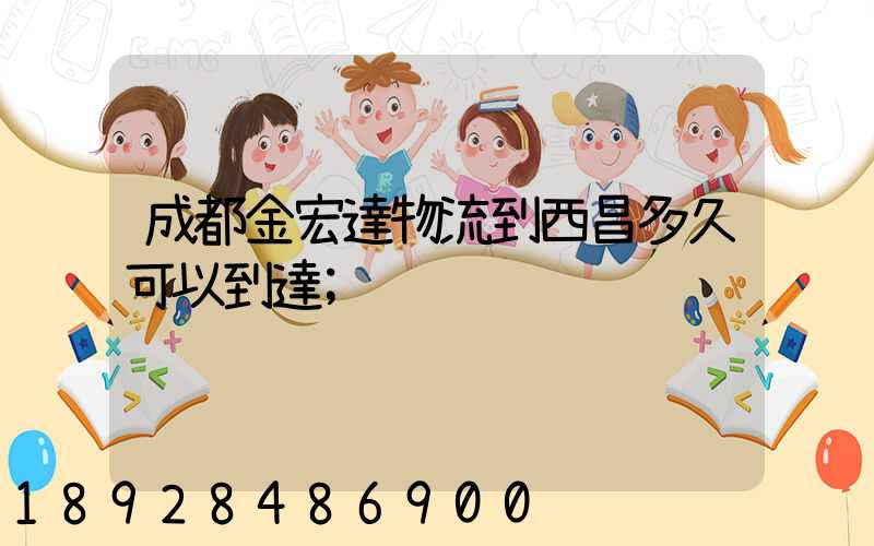 成都金宏達物流到西昌多久可以到達