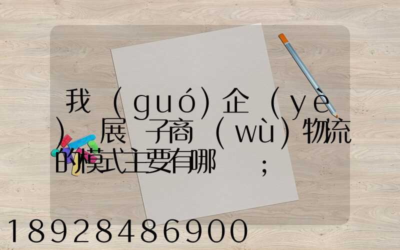我國(guó)企業(yè)開展電子商務(wù)物流的模式主要有哪幾種