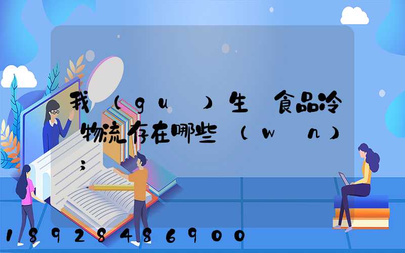 我國(guó)生鮮食品冷鏈物流存在哪些問(wèn)題