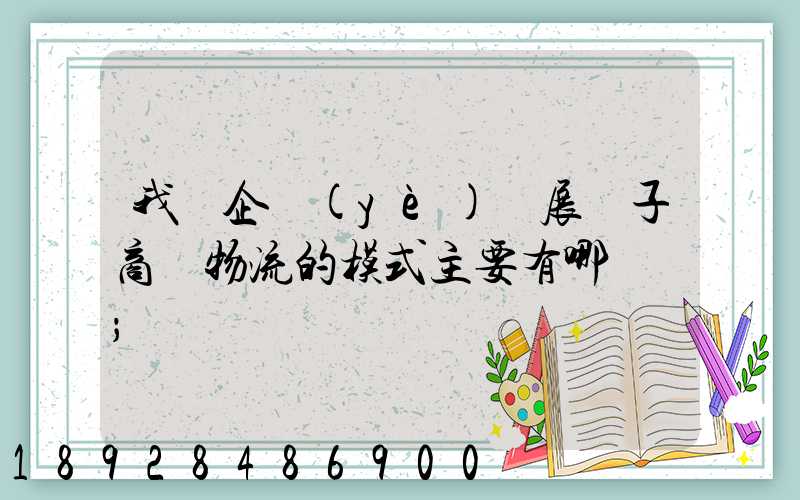 我國企業(yè)開展電子商務物流的模式主要有哪幾種