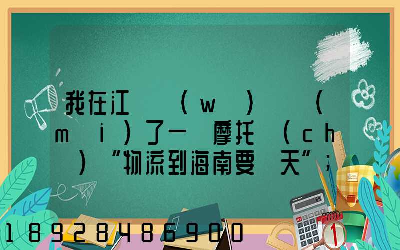 我在江蘇無(wú)錫買(mǎi)了一輛摩托車(chē)“物流到海南要幾天”