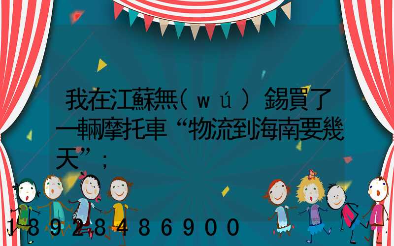 我在江蘇無(wú)錫買了一輛摩托車“物流到海南要幾天”