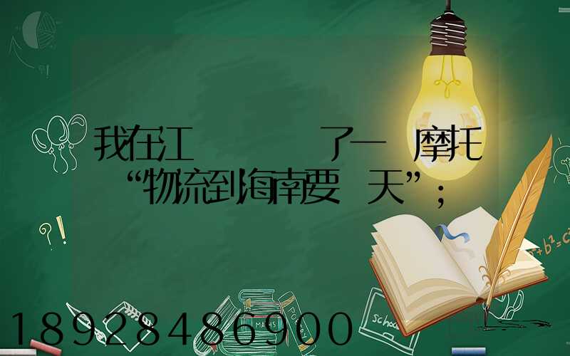 我在江蘇無錫買了一輛摩托車“物流到海南要幾天”