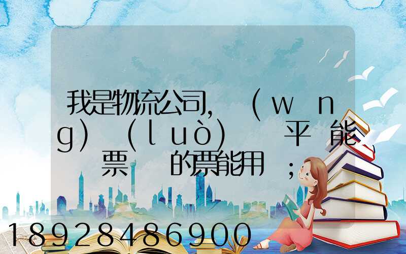 我是物流公司,網(wǎng)絡(luò)貨運平臺能給開票嗎開的票能用嗎