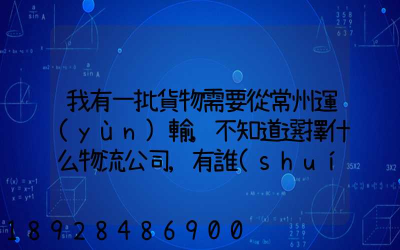 我有一批貨物需要從常州運(yùn)輸,不知道選擇什么物流公司,有誰(shuí)有好的建議...