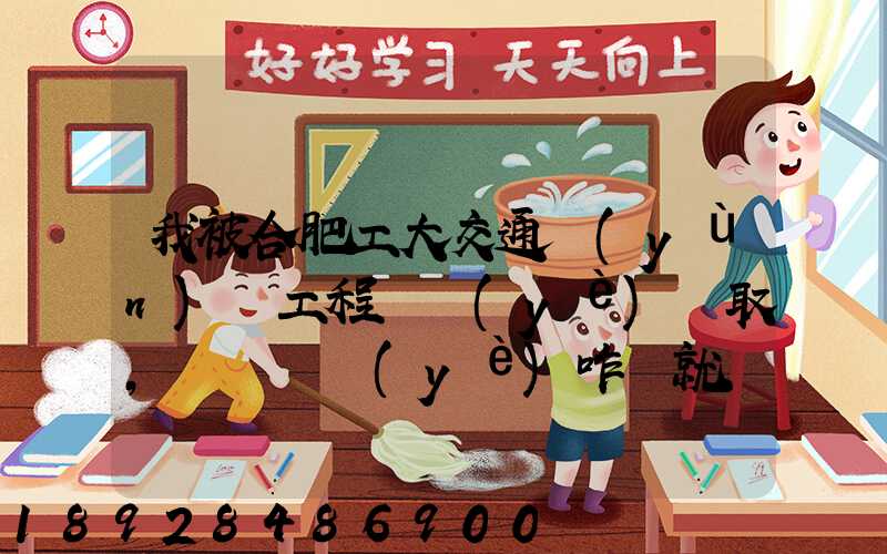 我被合肥工大交通運(yùn)輸工程專業(yè)錄取,這個專業(yè)咋樣就業(yè)前景好不適合...