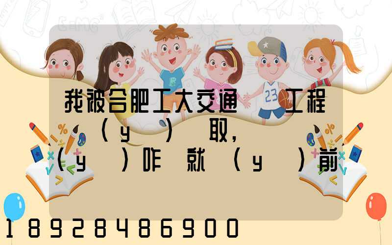 我被合肥工大交通運輸工程專業(yè)錄取,這個專業(yè)咋樣就業(yè)前景好不適合...