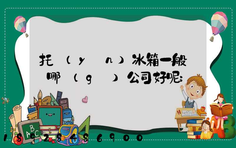 托運(yùn)冰箱一般選擇哪個(gè)公司好呢