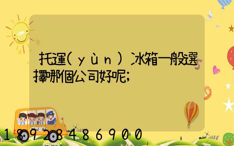 托運(yùn)冰箱一般選擇哪個公司好呢