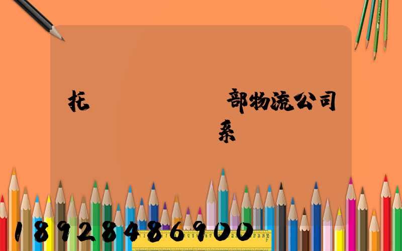 托運(yùn)部物流公司聯(lián)系電話