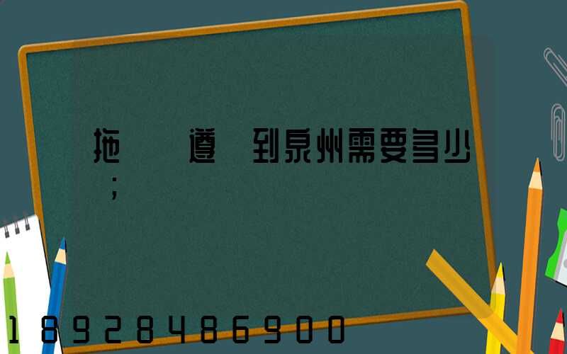 拖驕車遵義到泉州需要多少錢