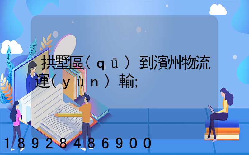 拱墅區(qū)到濱州物流運(yùn)輸