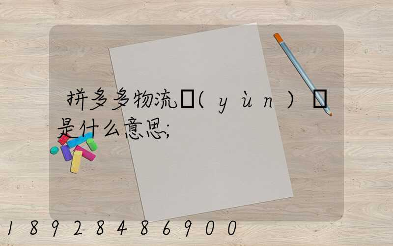 拼多多物流運(yùn)輸是什么意思