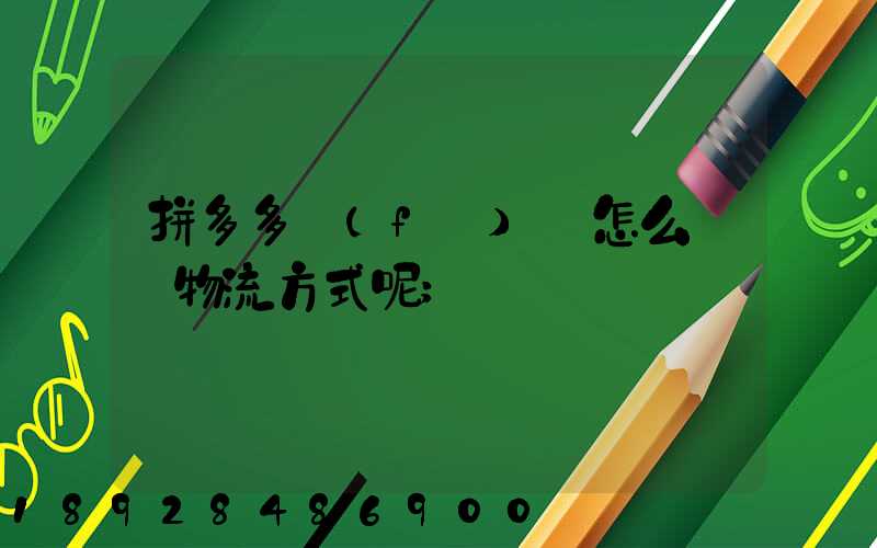 拼多多發(fā)貨怎么選擇物流方式呢