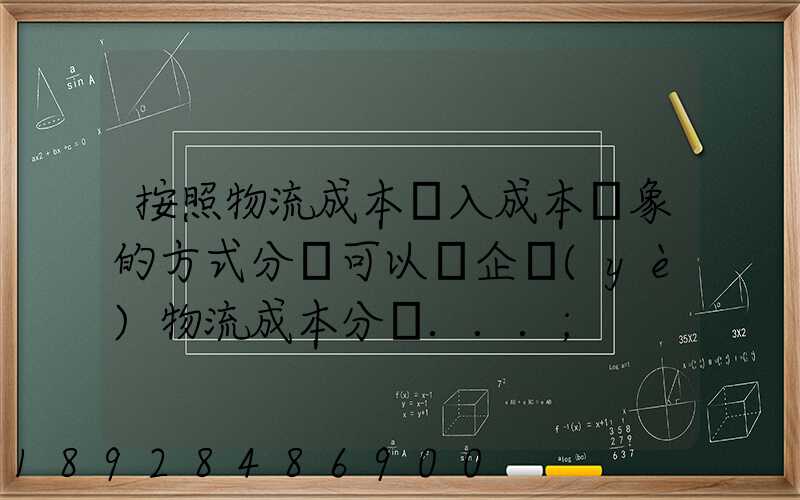 按照物流成本計入成本對象的方式分類可以將企業(yè)物流成本分為...