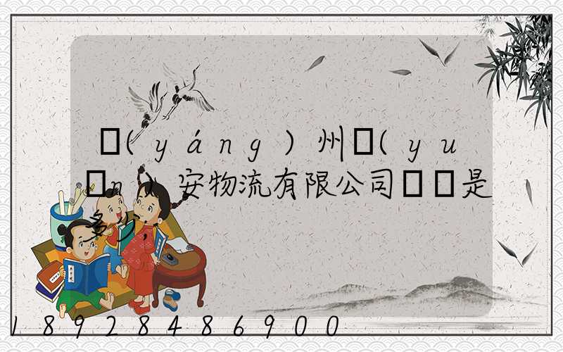 揚(yáng)州遠(yuǎn)安物流有限公司電話是多少