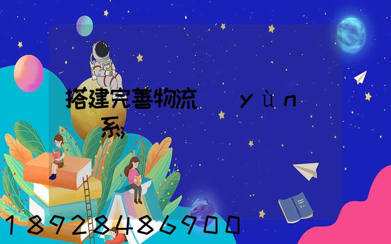 搭建完善物流運(yùn)輸體系