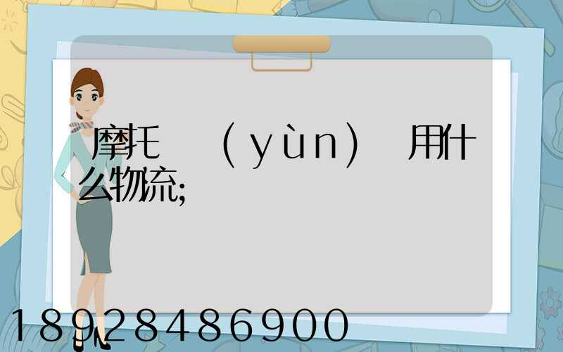 摩托車運(yùn)輸用什么物流