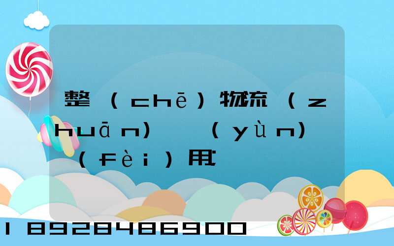 整車(chē)物流專(zhuān)線運(yùn)輸費(fèi)用