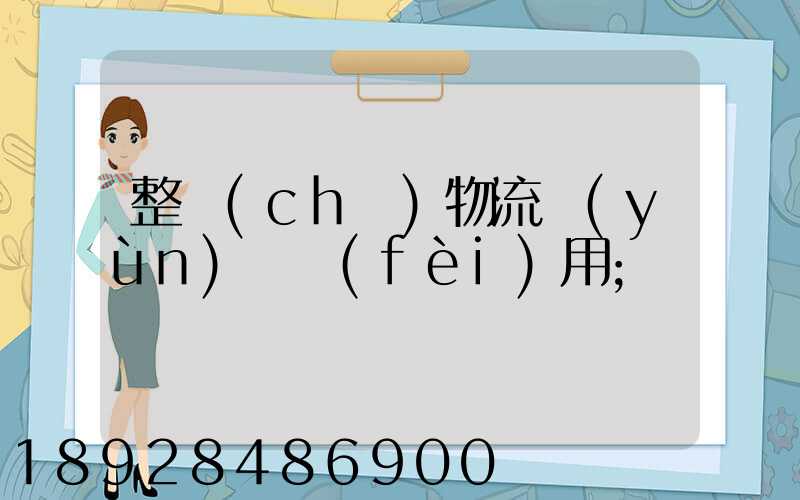 整車(chē)物流運(yùn)輸費(fèi)用