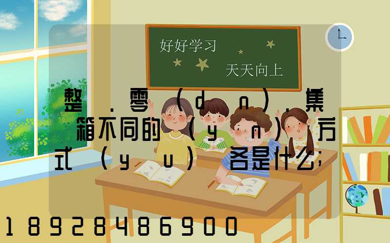 整車.零擔(dān).集裝箱不同的運(yùn)輸方式優(yōu)勢各是什么