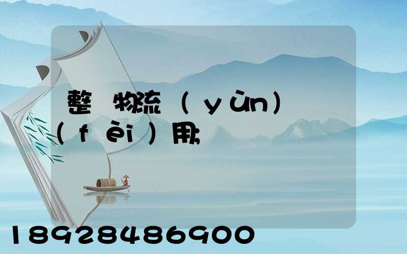 整車物流運(yùn)輸費(fèi)用