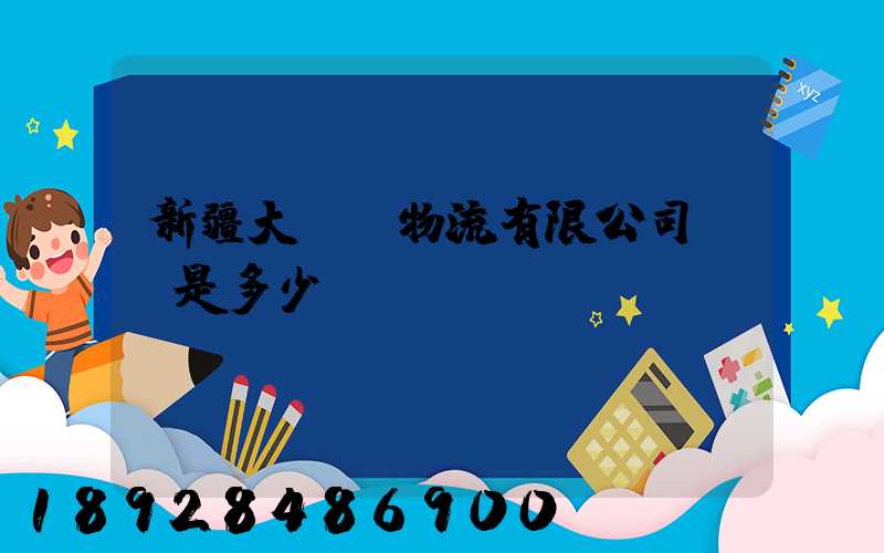 新疆大動脈物流有限公司電話是多少
