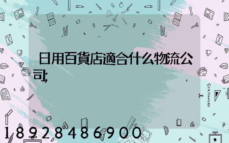 日用百貨店適合什么物流公司
