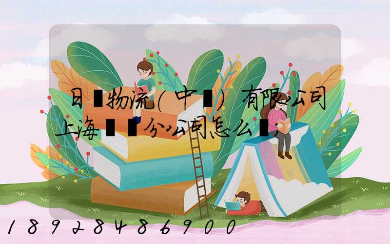日郵物流(中國)有限公司上海長寧分公司怎么樣