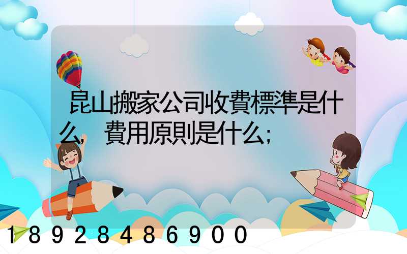 昆山搬家公司收費標準是什么,費用原則是什么