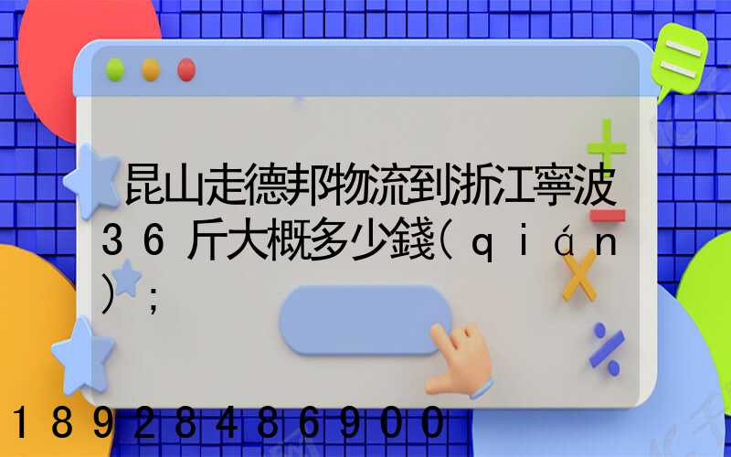 昆山走德邦物流到浙江寧波36斤大概多少錢(qián)