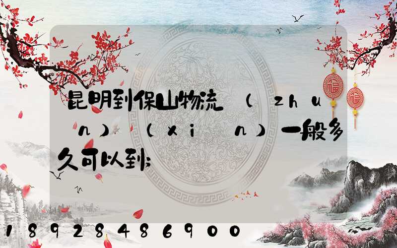 昆明到保山物流專(zhuān)線(xiàn)一般多久可以到