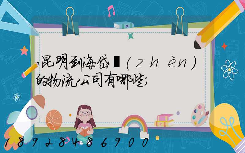 昆明到海岱鎮(zhèn)的物流公司有哪些