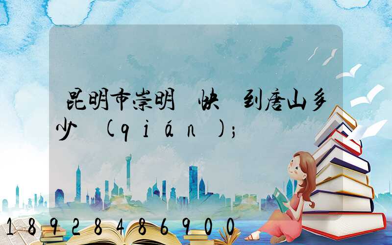 昆明市崇明縣快遞到唐山多少錢(qián)