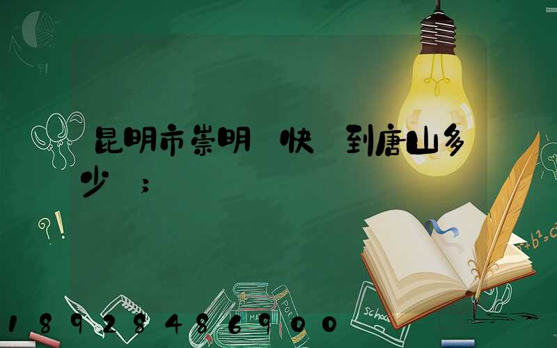 昆明市崇明縣快遞到唐山多少錢